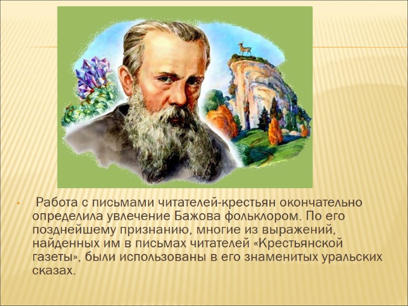 Работа с письмами читателей-крестьян окончательно определила увлечение Бажова фольклором. По его позднейшему признанию, многие